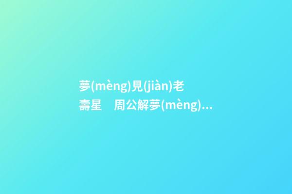 夢(mèng)見(jiàn)老壽星　周公解夢(mèng)之夢(mèng)到老壽星